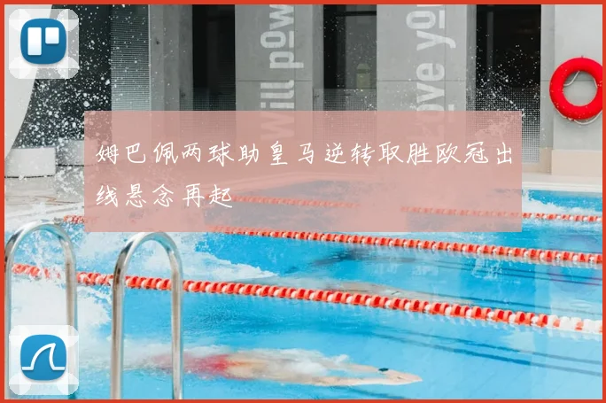 姆巴佩两球助皇马逆转取胜欧冠出线悬念再起