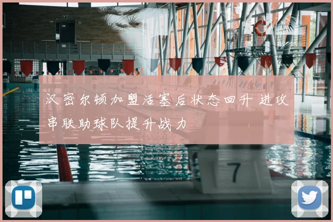 汉密尔顿加盟活塞后状态回升 进攻串联助球队提升战力