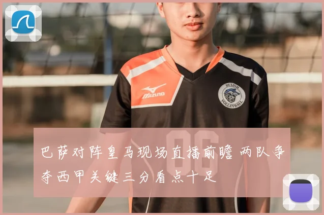 巴萨对阵皇马现场直播前瞻 两队争夺西甲关键三分看点十足