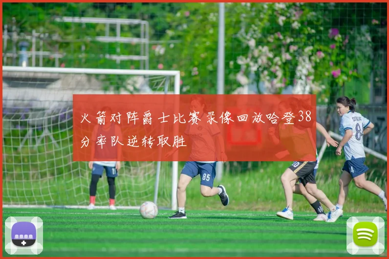 火箭对阵爵士比赛录像回放哈登38分率队逆转取胜