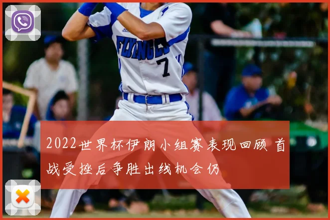 2022世界杯伊朗小组赛表现回顾 首战受挫后争胜出线机会仍