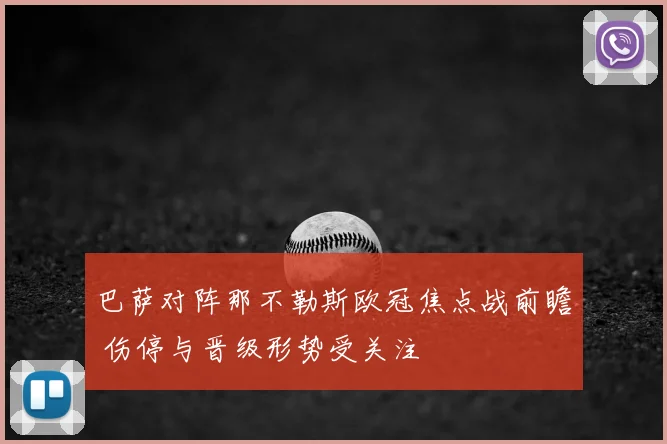 巴萨对阵那不勒斯欧冠焦点战前瞻 伤停与晋级形势受关注
