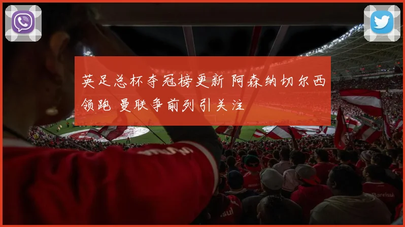 英足总杯夺冠榜更新 阿森纳切尔西领跑 曼联争前列引关注