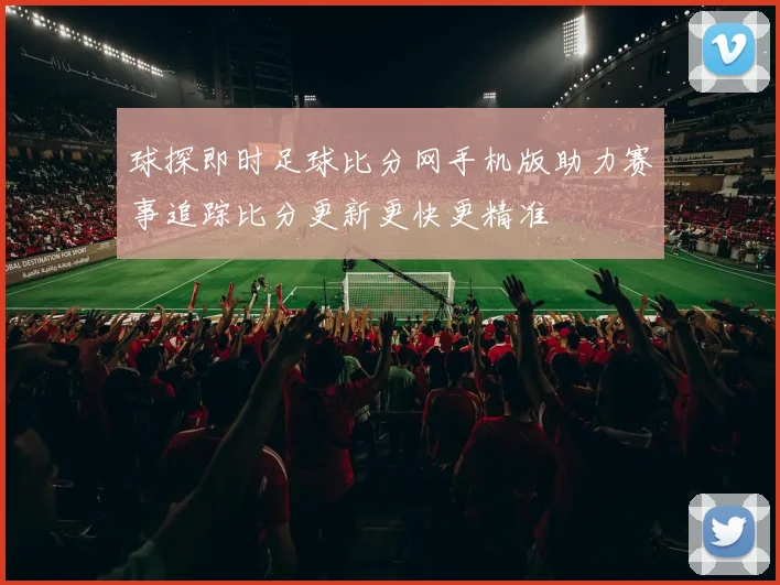 球探即时足球比分网手机版助力赛事追踪比分更新更快更精准