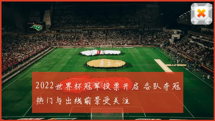 2022世界杯冠军投票开启 各队夺冠热门与出线前景受关注