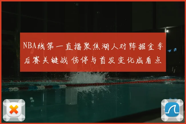 NBA线第一直播聚焦湖人对阵掘金季后赛关键战 伤停与首发变化成看点