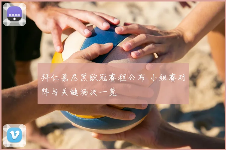 拜仁慕尼黑欧冠赛程公布 小组赛对阵与关键场次一览