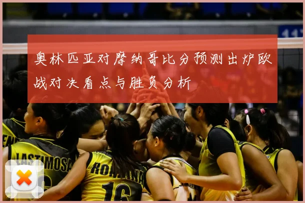 奥林匹亚对摩纳哥比分预测出炉欧战对决看点与胜负分析