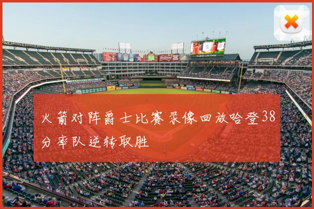 火箭对阵爵士比赛录像回放哈登38分率队逆转取胜