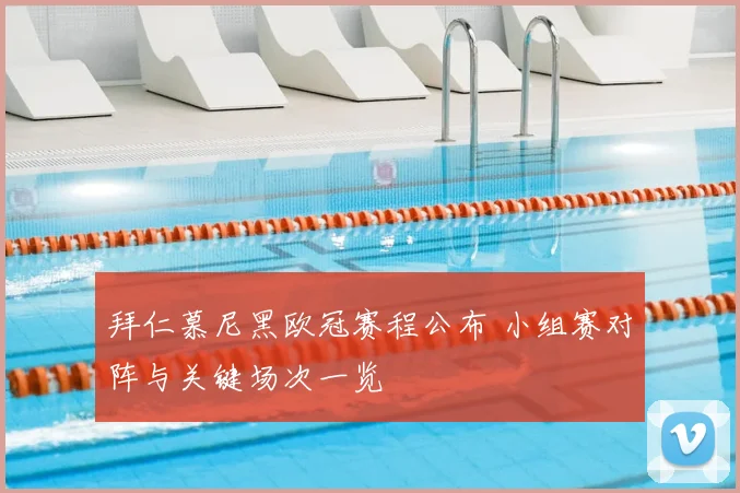 拜仁慕尼黑欧冠赛程公布 小组赛对阵与关键场次一览