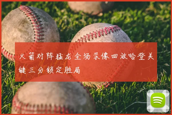 火箭对阵猛龙全场录像回放哈登关键三分锁定胜局