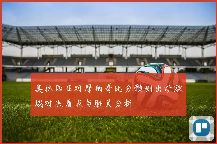 奥林匹亚对摩纳哥比分预测出炉欧战对决看点与胜负分析