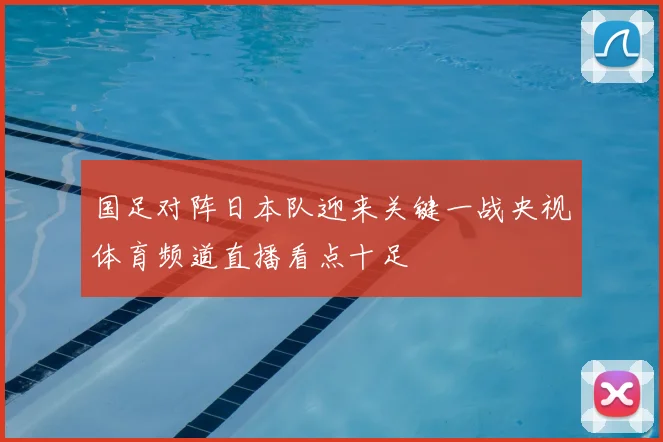 国足对阵日本队迎来关键一战央视体育频道直播看点十足