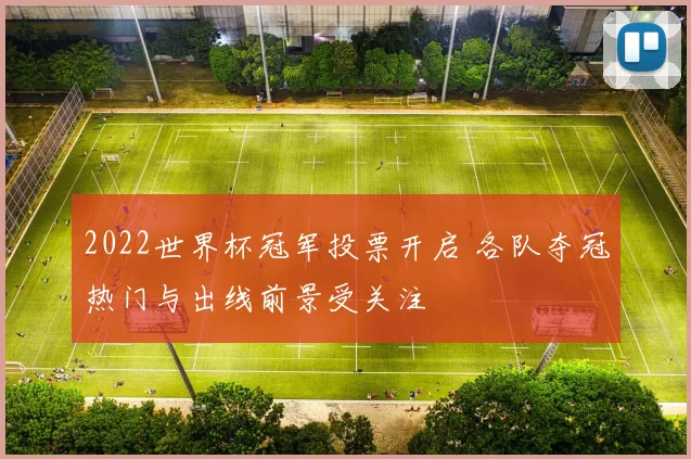 2022世界杯冠军投票开启 各队夺冠热门与出线前景受关注