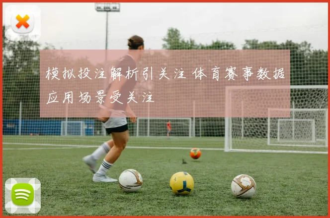 模拟投注解析引关注 体育赛事数据应用场景受关注