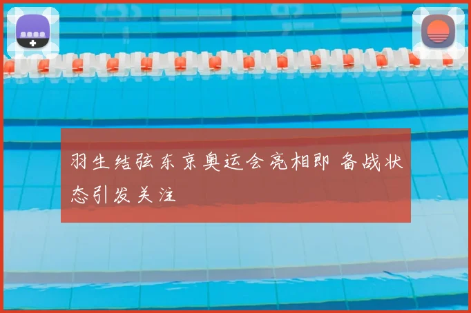 羽生结弦东京奥运会亮相即 备战状态引发关注