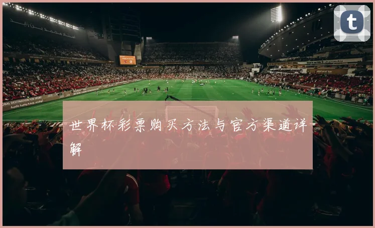世界杯彩票购买方法与官方渠道详解