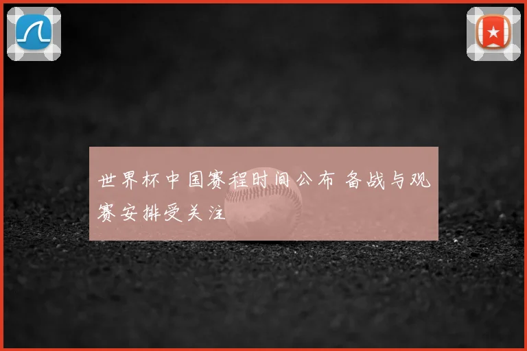 世界杯中国赛程时间公布 备战与观赛安排受关注