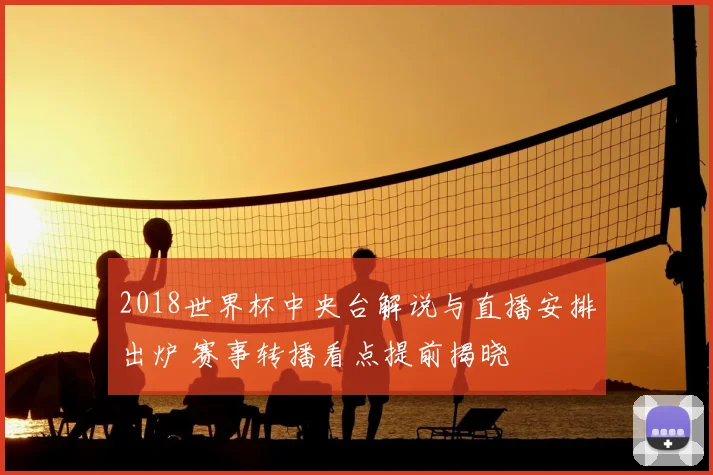 2018世界杯中央台解说与直播安排出炉 赛事转播看点提前揭晓