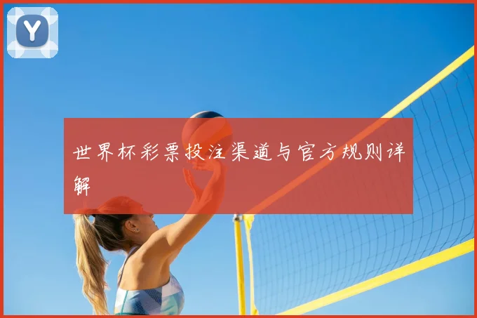 世界杯彩票投注渠道与官方规则详解
