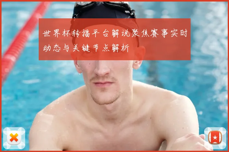 世界杯转播平台解说聚焦赛事实时动态与关键节点解析
