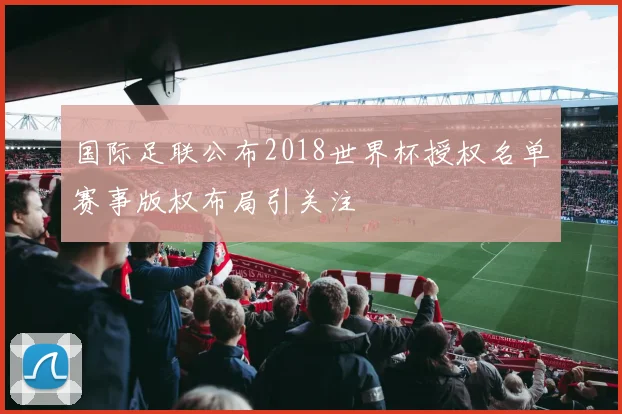 国际足联公布2018世界杯授权名单赛事版权布局引关注