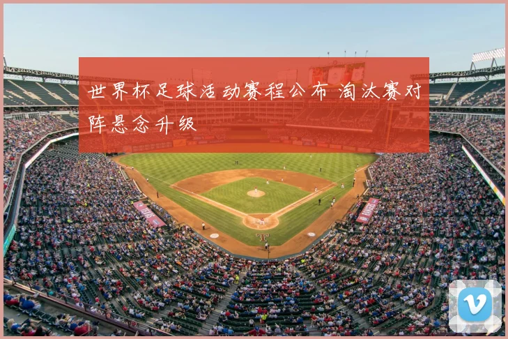 世界杯足球活动赛程公布 淘汰赛对阵悬念升级